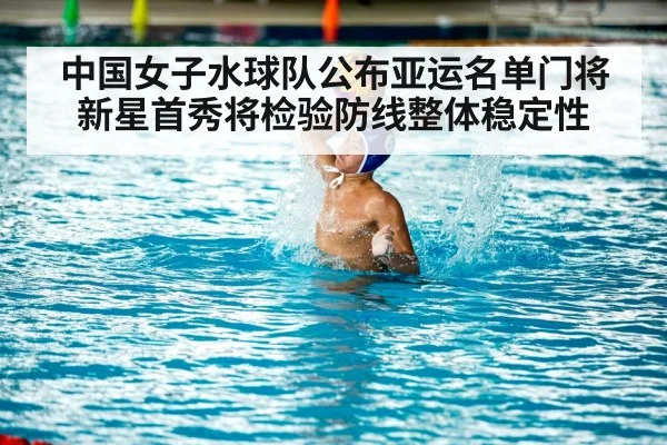 中国女子水球队公布亚运名单门将新星首秀将检验防线整体稳定性