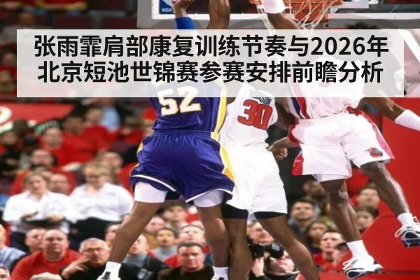 张雨霏肩部康复训练节奏与2026年北京短池世锦赛参赛安排前瞻分析